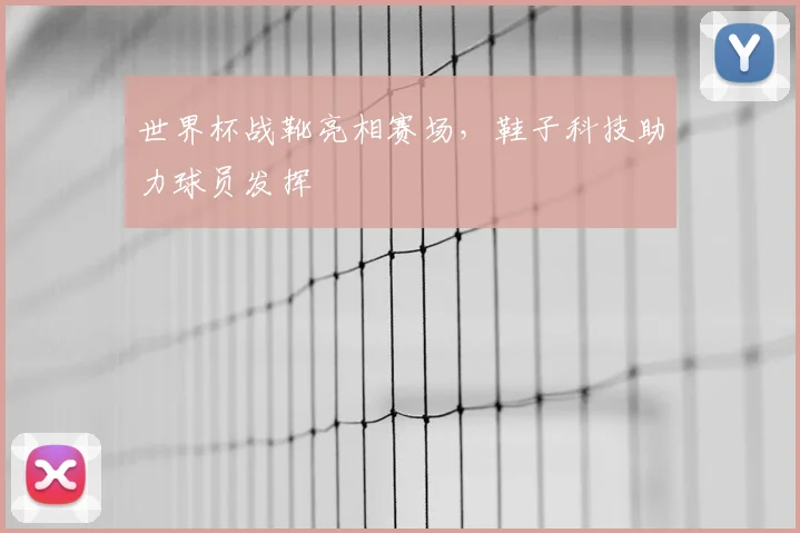 世界杯战靴亮相赛场，鞋子科技助力球员发挥