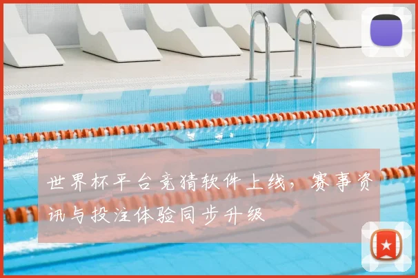 世界杯平台竞猜软件上线,赛事资讯与投注体验同步升级