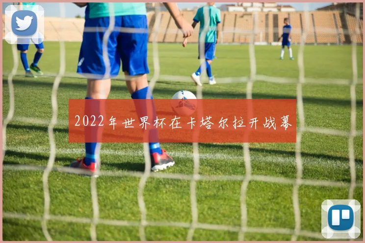 2022年世界杯在卡塔尔拉开战幕