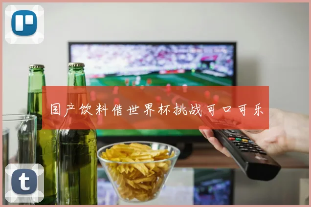 国产饮料借世界杯挑战可口可乐