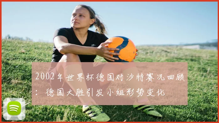 2002年世界杯德国对沙特赛况回顾:德国大胜引发小组形势变化