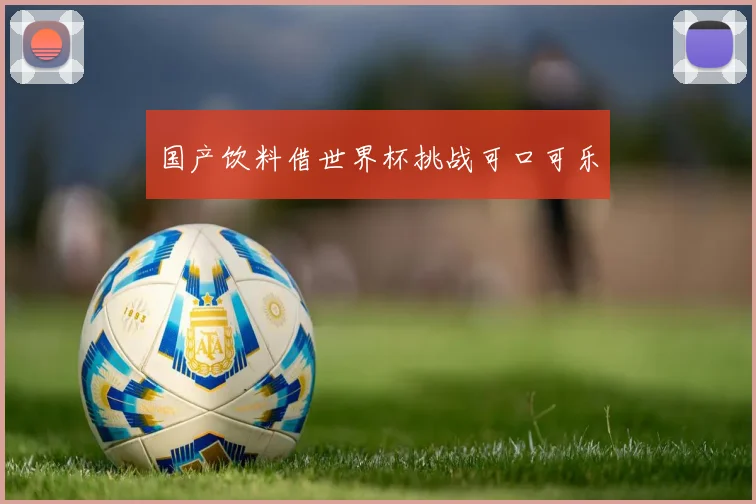 国产饮料借世界杯挑战可口可乐