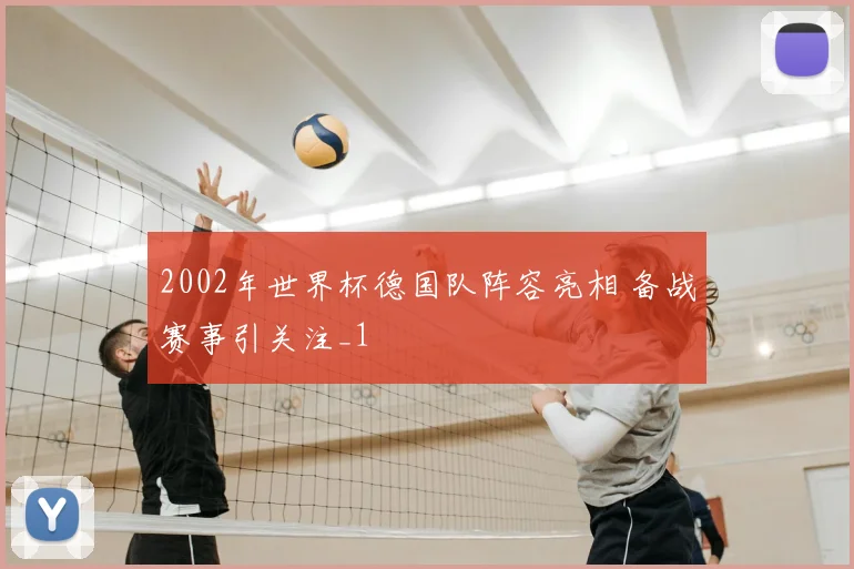 2002年世界杯德国队阵容亮相 备战赛事引关注_1