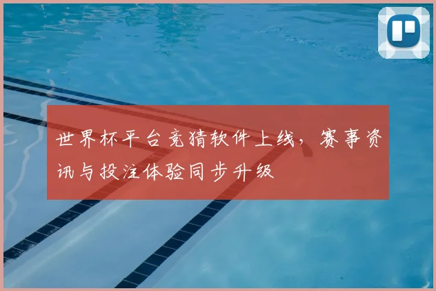 世界杯平台竞猜软件上线,赛事资讯与投注体验同步升级