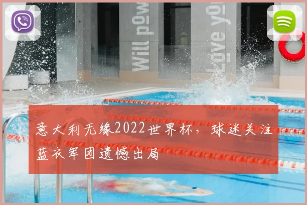 意大利无缘2022世界杯,球迷关注蓝衣军团遗憾出局