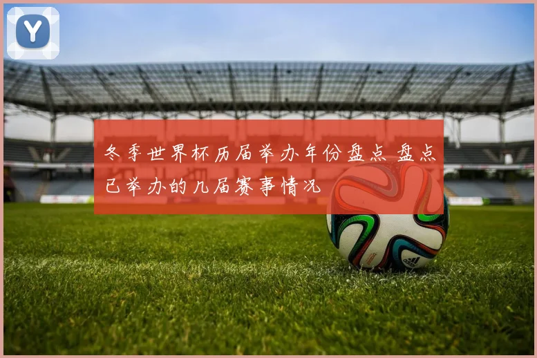冬季世界杯历届举办年份盘点 盘点已举办的几届赛事情况
