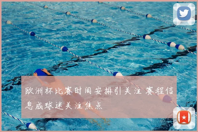 欧洲杯比赛时间安排引关注 赛程信息成球迷关注焦点