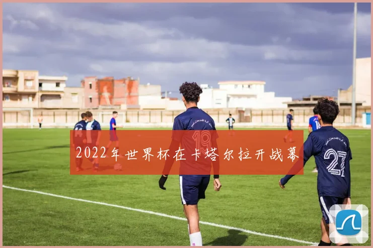 2022年世界杯在卡塔尔拉开战幕