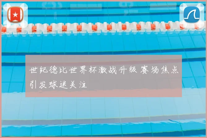 世纪德比世界杯激战升级 赛场焦点引发球迷关注