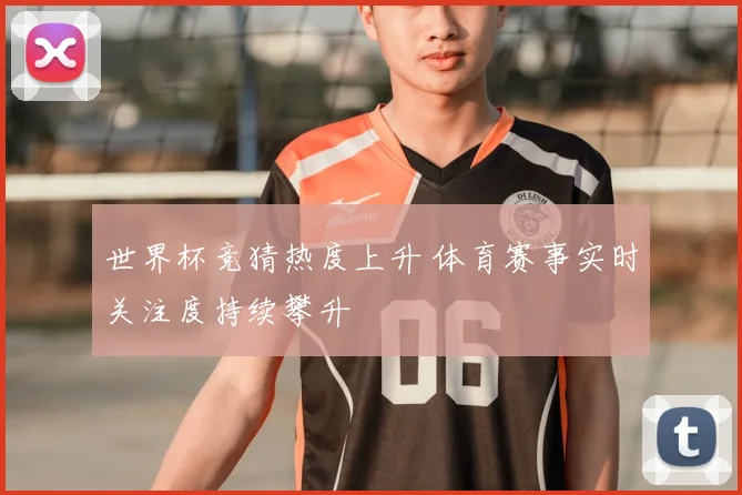 世界杯竞猜热度上升 体育赛事实时关注度持续攀升