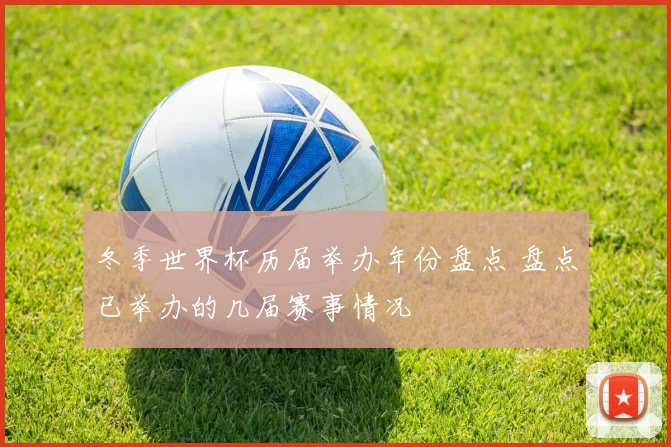 冬季世界杯历届举办年份盘点 盘点已举办的几届赛事情况