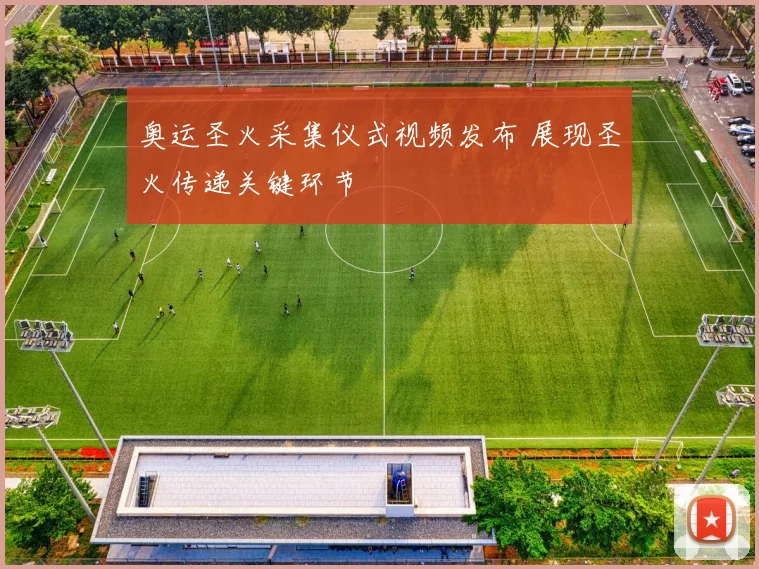奥运圣火采集仪式视频发布 展现圣火传递关键环节