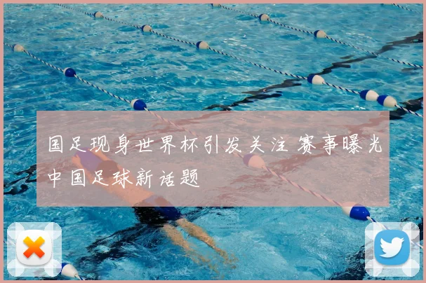 国足现身世界杯引发关注 赛事曝光中国足球新话题