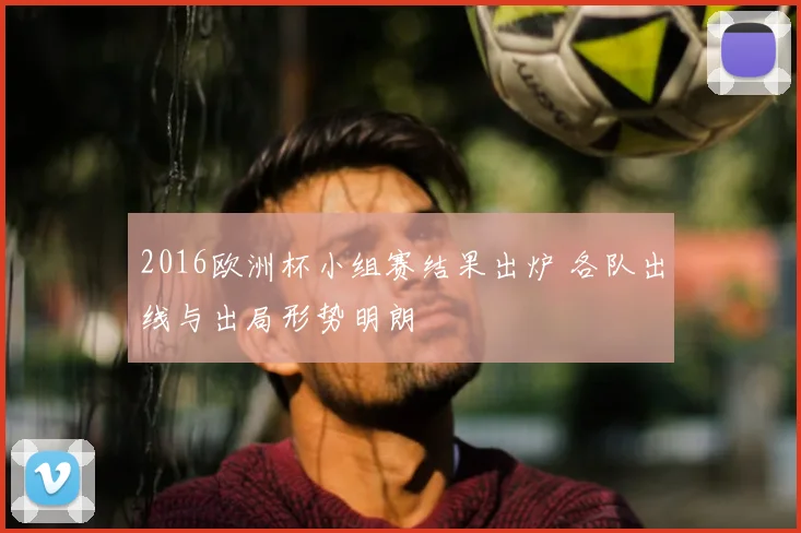 2016欧洲杯小组赛结果出炉 各队出线与出局形势明朗