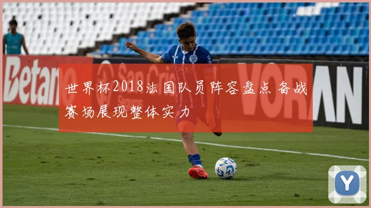 世界杯2018法国队员阵容盘点 备战赛场展现整体实力