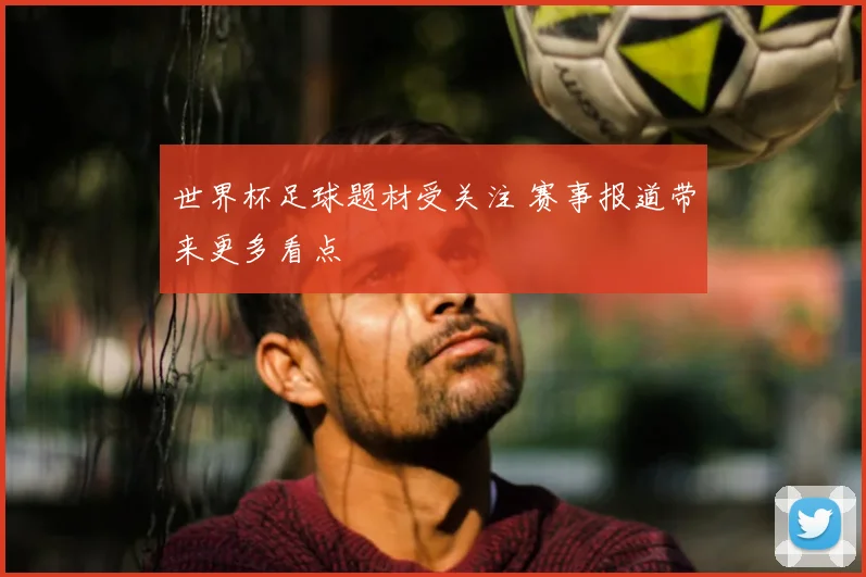 世界杯足球题材受关注 赛事报道带来更多看点