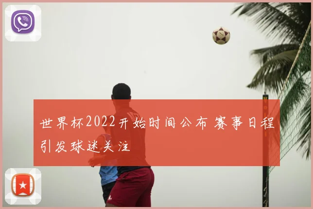 世界杯2022开始时间公布 赛事日程引发球迷关注