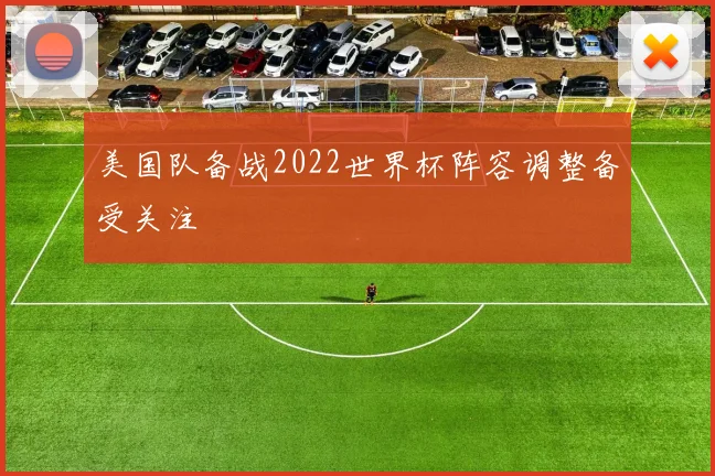 美国队备战2022世界杯阵容调整备受关注