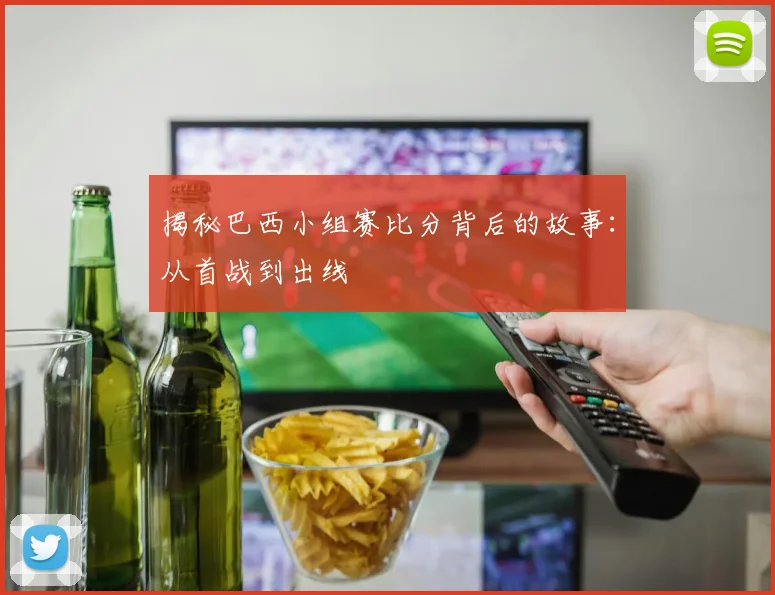 揭秘巴西小组赛比分背后的故事:从首战到出线