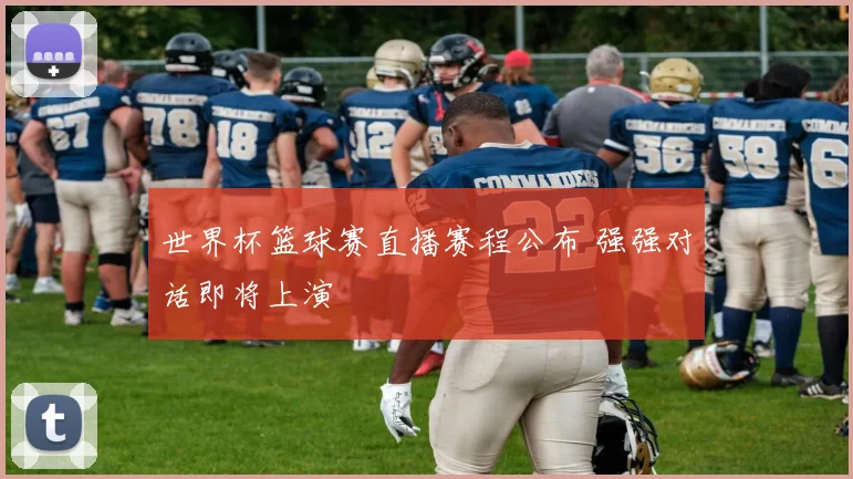 世界杯篮球赛直播赛程公布 强强对话即将上演