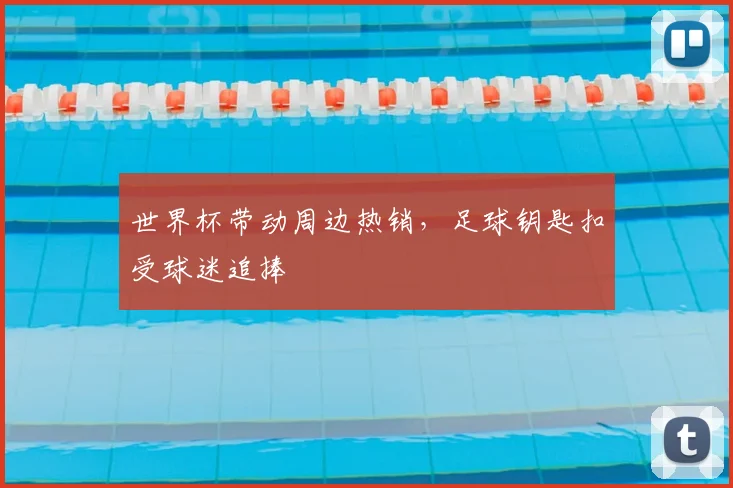 世界杯带动周边热销,足球钥匙扣受球迷追捧