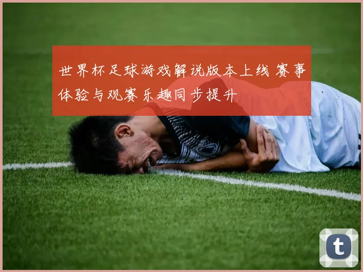 世界杯足球游戏解说版本上线 赛事体验与观赛乐趣同步提升