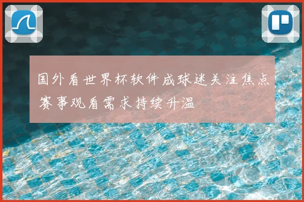 国外看世界杯软件成球迷关注焦点 赛事观看需求持续升温