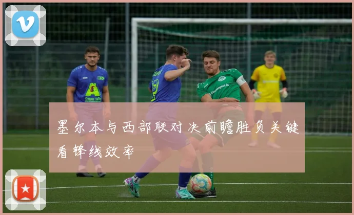 墨尔本与西部联对决前瞻胜负关键看锋线效率