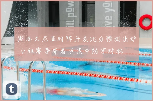 斯洛文尼亚对阵丹麦比分预测出炉 小组赛争夺看点集中防守对抗