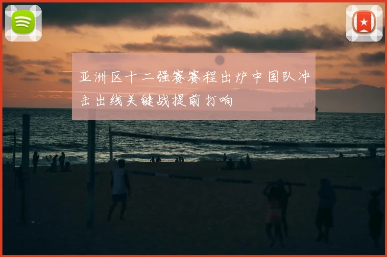亚洲区十二强赛赛程出炉中国队冲击出线关键战提前打响