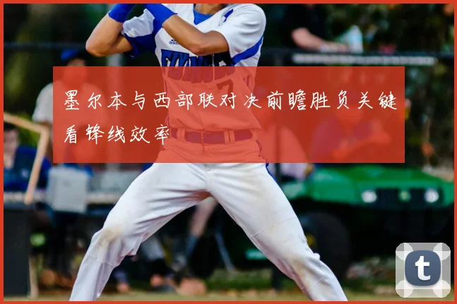 墨尔本与西部联对决前瞻胜负关键看锋线效率