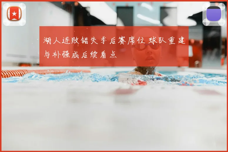 湖人连败错失季后赛席位 球队重建与补强成后续看点