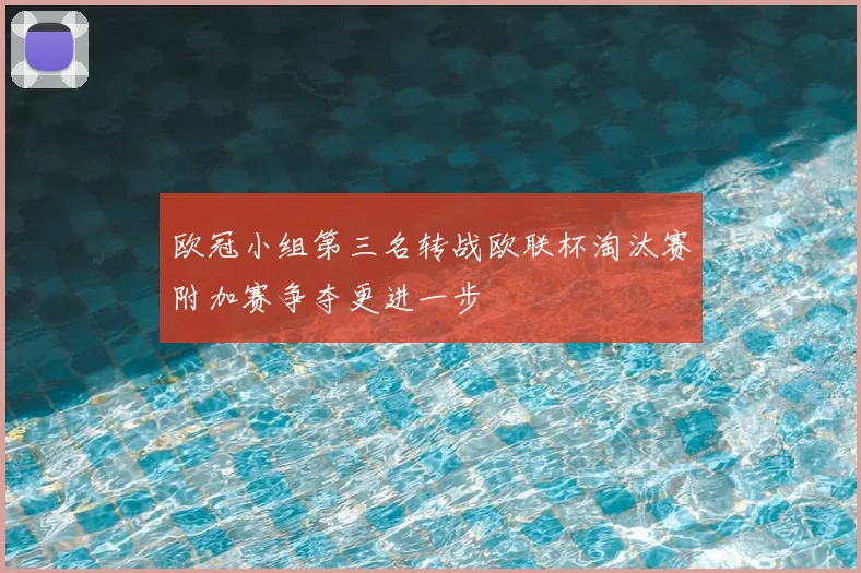 欧冠小组第三名转战欧联杯淘汰赛附加赛争夺更进一步