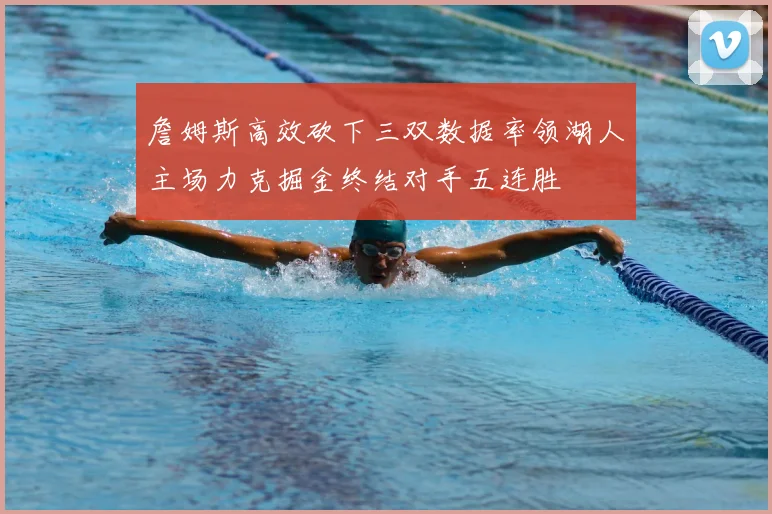 詹姆斯高效砍下三双数据率领湖人主场力克掘金终结对手五连胜