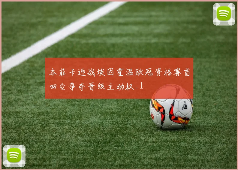 本菲卡迎战埃因霍温欧冠资格赛首回合争夺晋级主动权_1