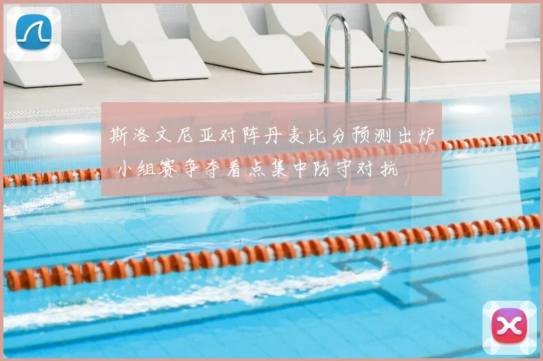 斯洛文尼亚对阵丹麦比分预测出炉 小组赛争夺看点集中防守对抗