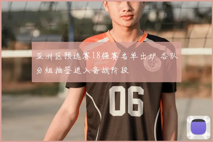 亚洲区预选赛18强赛名单出炉 各队分组抽签进入备战阶段