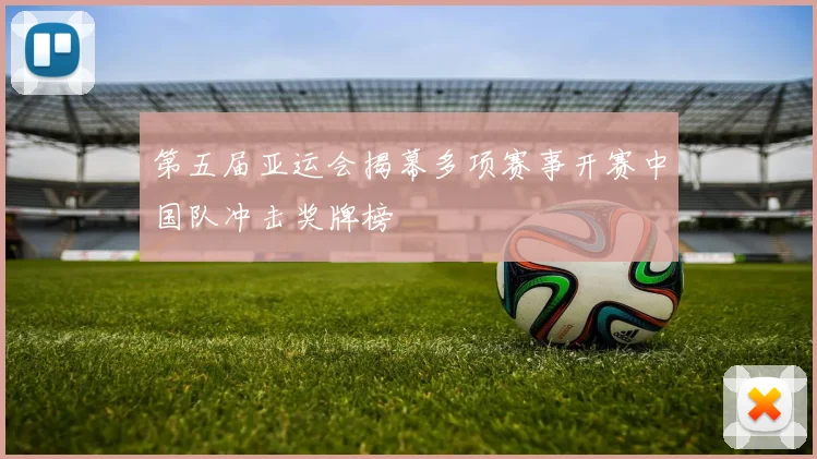 第五届亚运会揭幕多项赛事开赛中国队冲击奖牌榜