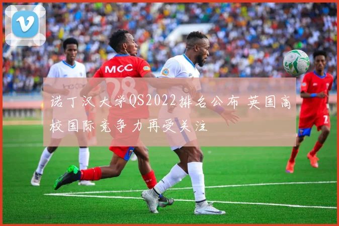 诺丁汉大学QS2022排名公布 英国高校国际竞争力再受关注