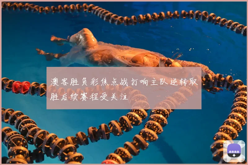 澳客胜负彩焦点战打响主队逆转取胜后续赛程受关注