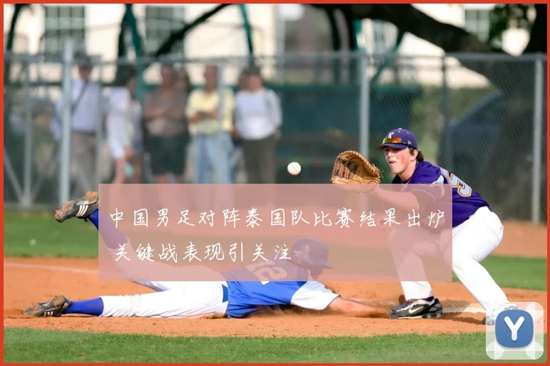 中国男足对阵泰国队比赛结果出炉 关键战表现引关注