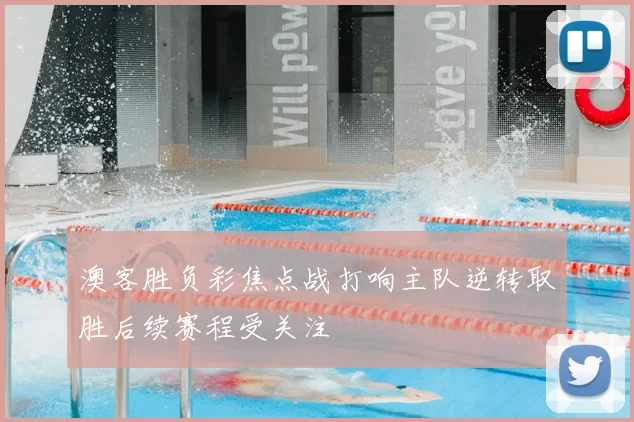 澳客胜负彩焦点战打响主队逆转取胜后续赛程受关注