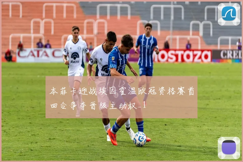 本菲卡迎战埃因霍温欧冠资格赛首回合争夺晋级主动权_1