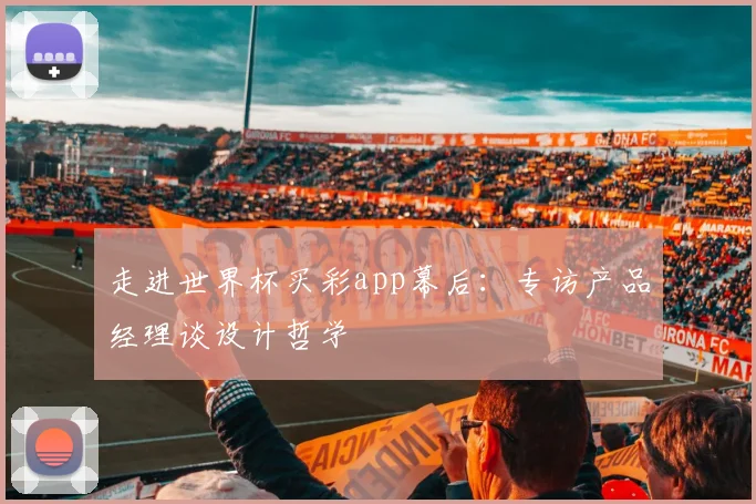 走进世界杯买彩app幕后：专访产品经理谈设计哲学