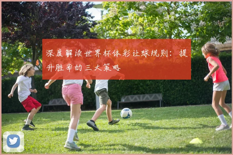 深度解读世界杯体彩让球规则：提升胜率的三大策略